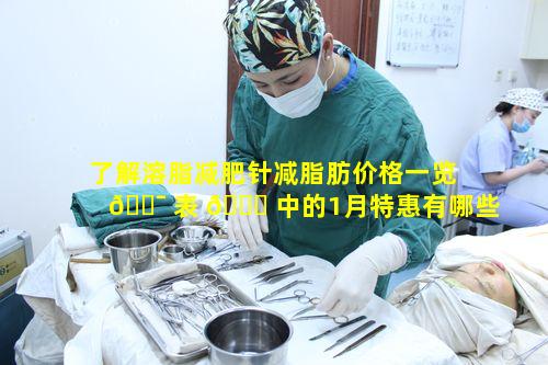 了解溶脂减肥针减脂肪价格一览 🐯 表 🐅 中的1月特惠有哪些限制条件